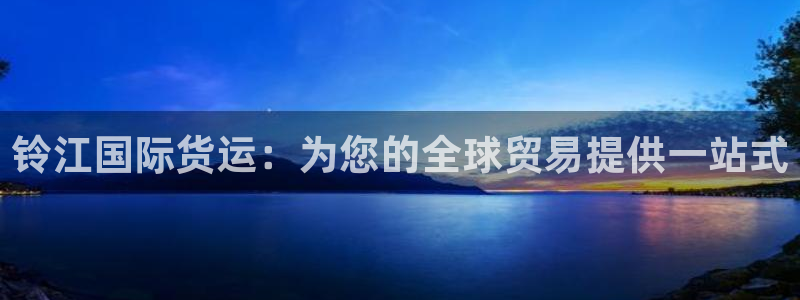 尊龙ag：铃江国际货运：为您的全球贸易提供一站式