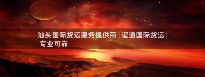 尊龙凯时官网网页版：汕头国际货运服务提供商 | 谊通国际