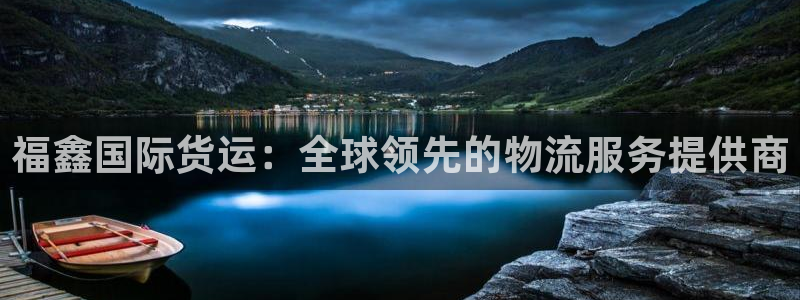尊龙凯时d5138：福鑫国际货运：全球领先的物流服务提供