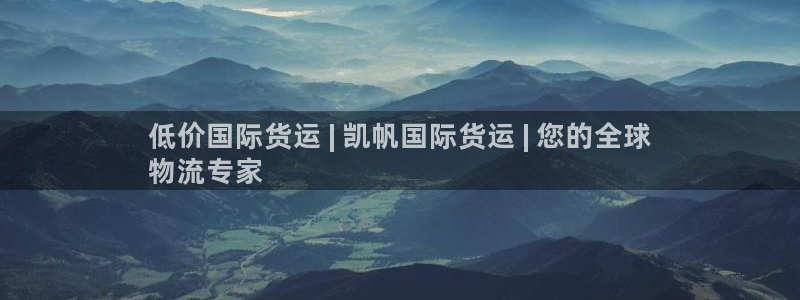 尊龙凯时始人生就是博：低价国际货运 | 凯帆国际货运 |