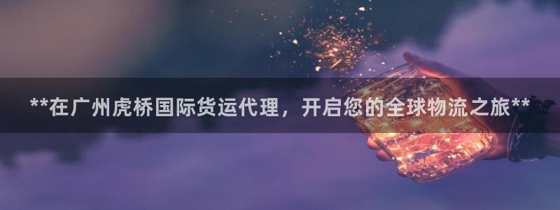 尊龙凯时 人生就是搏：**在广州虎桥国际货运代理，开启您