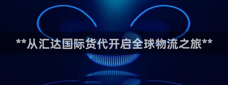 尊龙凯时平台有没有不到账的：**从汇达国际货代开启全球物