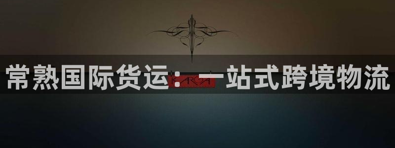 尊龙凯时白家乐：常熟国际货运：一站式跨境物流