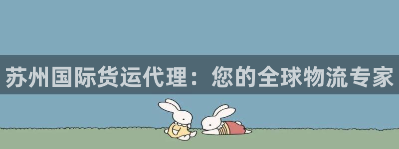 尊龙凯时人生就是搏!平台：苏州国际货运代理：您的全球物流