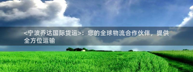 尊龙人生就是博网站下载：<宁波乔达国际货运>：您的全球物